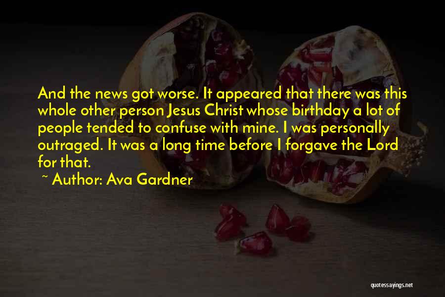 Ava Gardner Quotes: And The News Got Worse. It Appeared That There Was This Whole Other Person Jesus Christ Whose Birthday A Lot