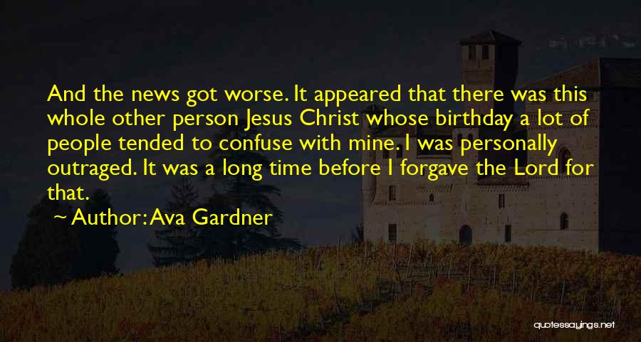 Ava Gardner Quotes: And The News Got Worse. It Appeared That There Was This Whole Other Person Jesus Christ Whose Birthday A Lot
