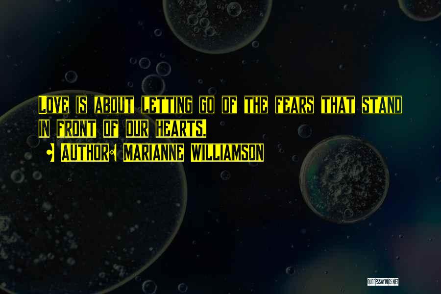 Marianne Williamson Quotes: Love Is About Letting Go Of The Fears That Stand In Front Of Our Hearts.