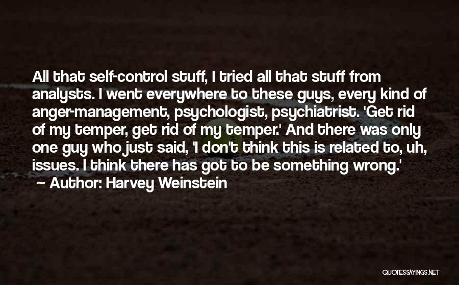 Harvey Weinstein Quotes: All That Self-control Stuff, I Tried All That Stuff From Analysts. I Went Everywhere To These Guys, Every Kind Of