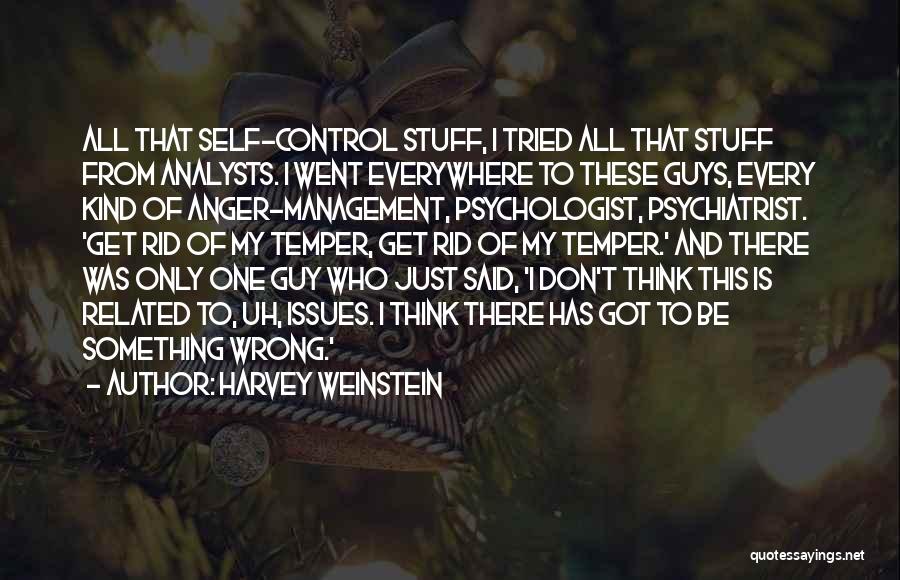 Harvey Weinstein Quotes: All That Self-control Stuff, I Tried All That Stuff From Analysts. I Went Everywhere To These Guys, Every Kind Of