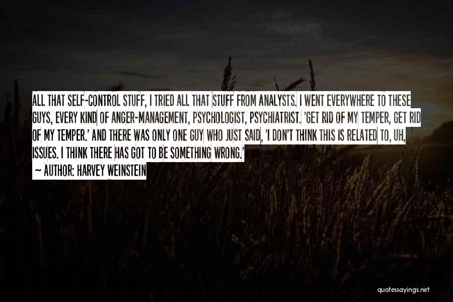 Harvey Weinstein Quotes: All That Self-control Stuff, I Tried All That Stuff From Analysts. I Went Everywhere To These Guys, Every Kind Of