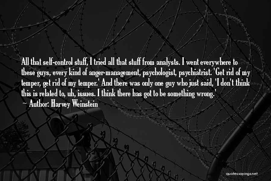 Harvey Weinstein Quotes: All That Self-control Stuff, I Tried All That Stuff From Analysts. I Went Everywhere To These Guys, Every Kind Of