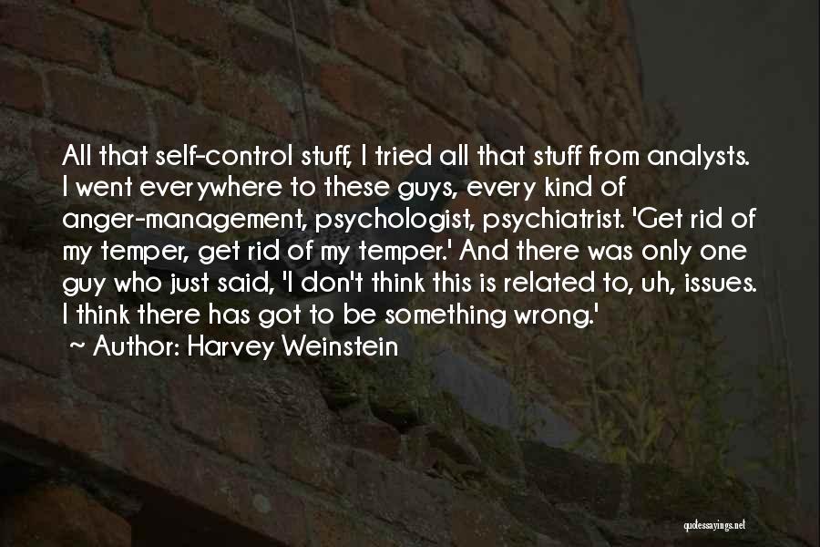 Harvey Weinstein Quotes: All That Self-control Stuff, I Tried All That Stuff From Analysts. I Went Everywhere To These Guys, Every Kind Of