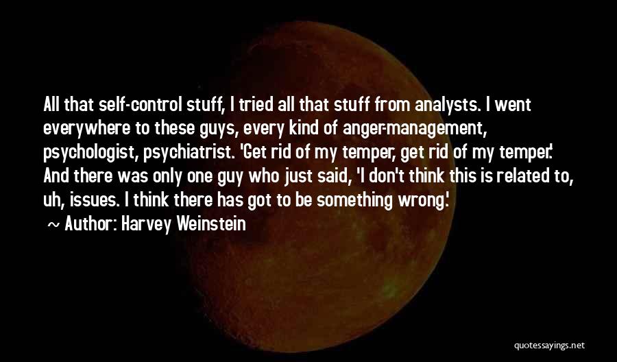 Harvey Weinstein Quotes: All That Self-control Stuff, I Tried All That Stuff From Analysts. I Went Everywhere To These Guys, Every Kind Of