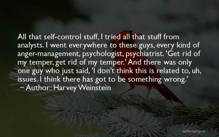 Harvey Weinstein Quotes: All That Self-control Stuff, I Tried All That Stuff From Analysts. I Went Everywhere To These Guys, Every Kind Of