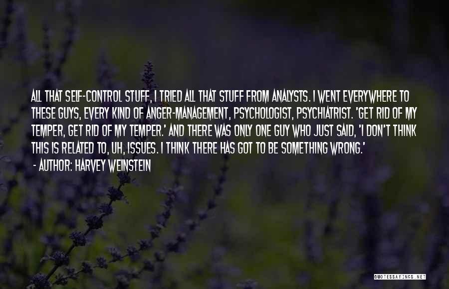 Harvey Weinstein Quotes: All That Self-control Stuff, I Tried All That Stuff From Analysts. I Went Everywhere To These Guys, Every Kind Of