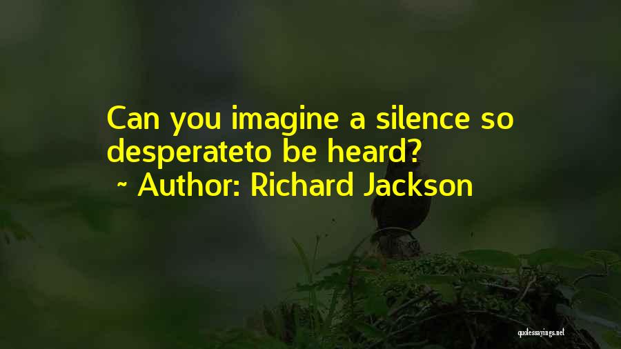 Richard Jackson Quotes: Can You Imagine A Silence So Desperateto Be Heard?