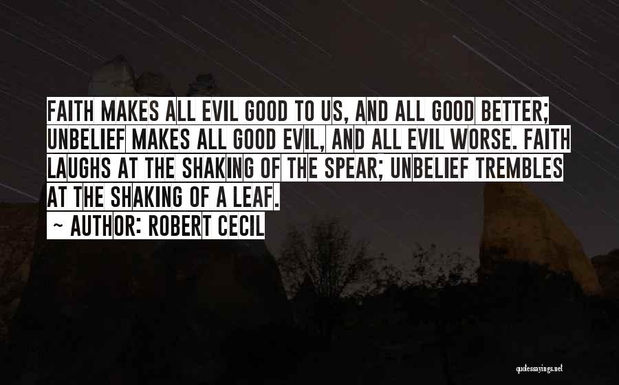 Robert Cecil Quotes: Faith Makes All Evil Good To Us, And All Good Better; Unbelief Makes All Good Evil, And All Evil Worse.