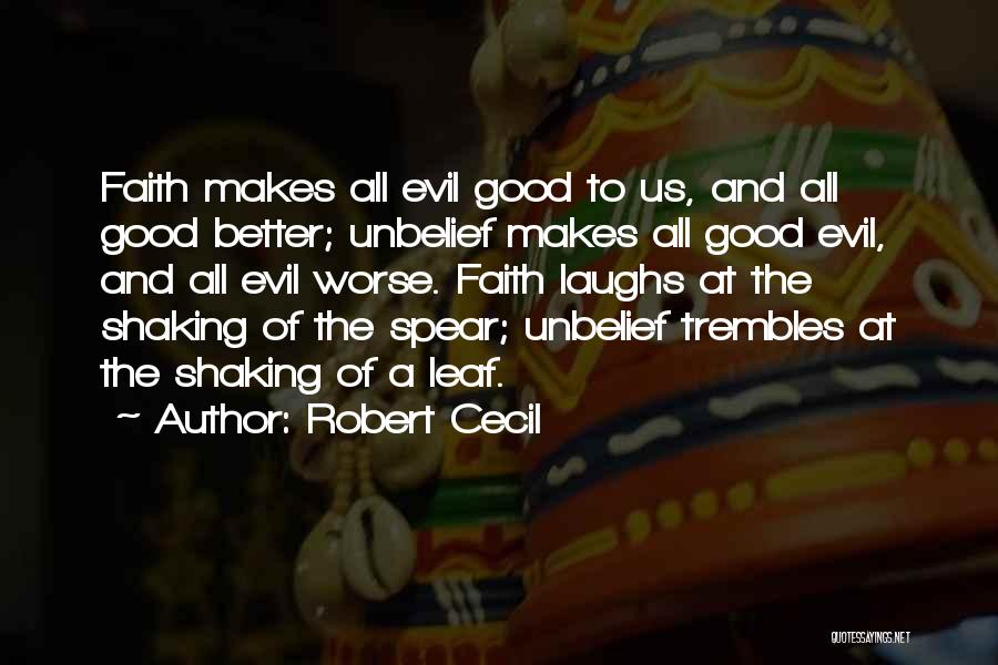 Robert Cecil Quotes: Faith Makes All Evil Good To Us, And All Good Better; Unbelief Makes All Good Evil, And All Evil Worse.