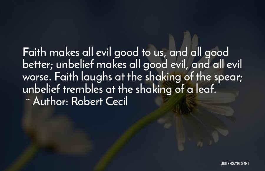 Robert Cecil Quotes: Faith Makes All Evil Good To Us, And All Good Better; Unbelief Makes All Good Evil, And All Evil Worse.