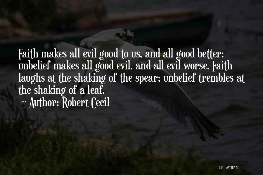 Robert Cecil Quotes: Faith Makes All Evil Good To Us, And All Good Better; Unbelief Makes All Good Evil, And All Evil Worse.