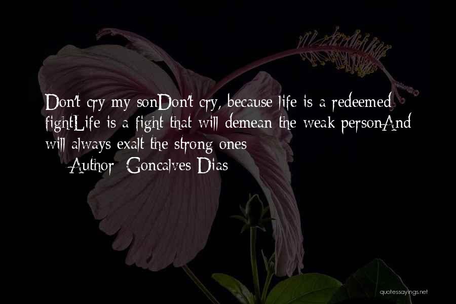 Goncalves Dias Quotes: Don't Cry My Sondon't Cry, Because Life Is A Redeemed Fightlife Is A Fight That Will Demean The Weak Personand