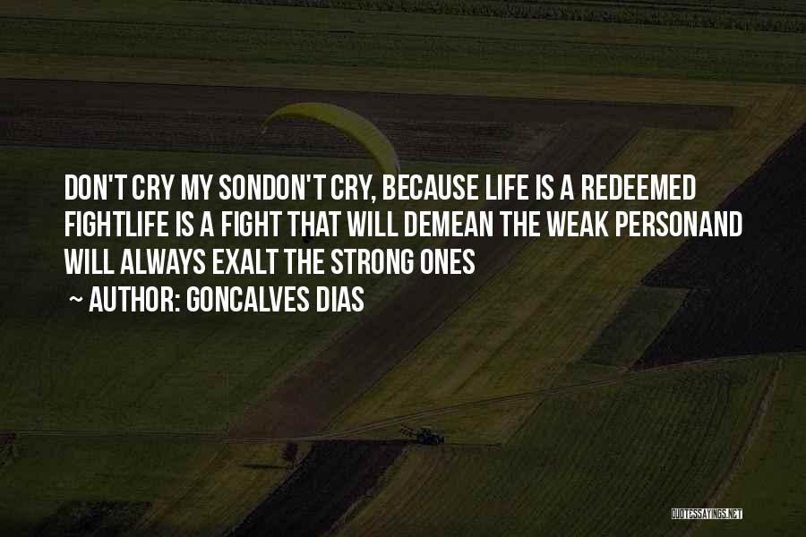 Goncalves Dias Quotes: Don't Cry My Sondon't Cry, Because Life Is A Redeemed Fightlife Is A Fight That Will Demean The Weak Personand