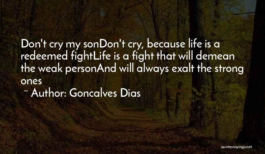 Goncalves Dias Quotes: Don't Cry My Sondon't Cry, Because Life Is A Redeemed Fightlife Is A Fight That Will Demean The Weak Personand