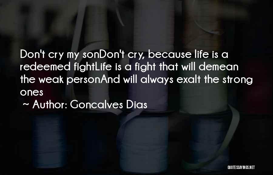 Goncalves Dias Quotes: Don't Cry My Sondon't Cry, Because Life Is A Redeemed Fightlife Is A Fight That Will Demean The Weak Personand