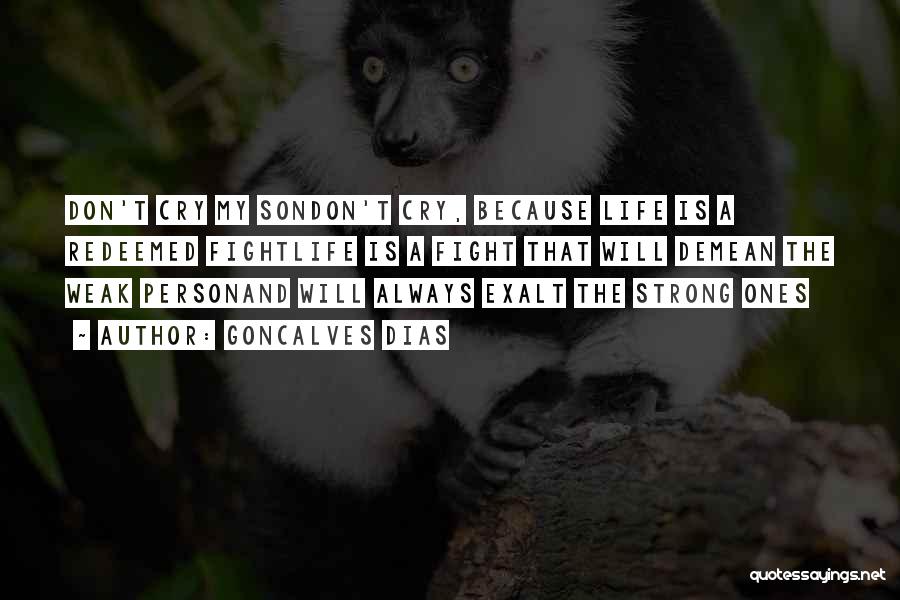 Goncalves Dias Quotes: Don't Cry My Sondon't Cry, Because Life Is A Redeemed Fightlife Is A Fight That Will Demean The Weak Personand