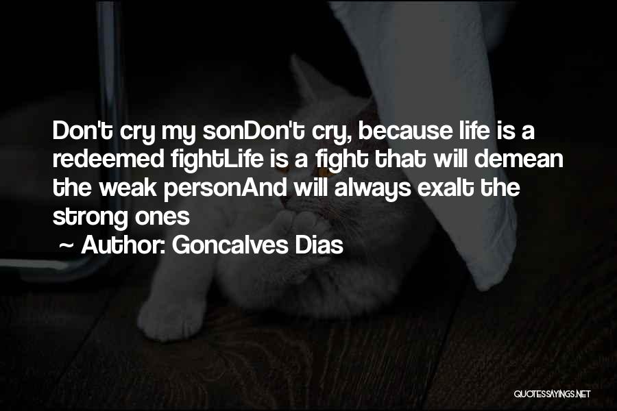 Goncalves Dias Quotes: Don't Cry My Sondon't Cry, Because Life Is A Redeemed Fightlife Is A Fight That Will Demean The Weak Personand