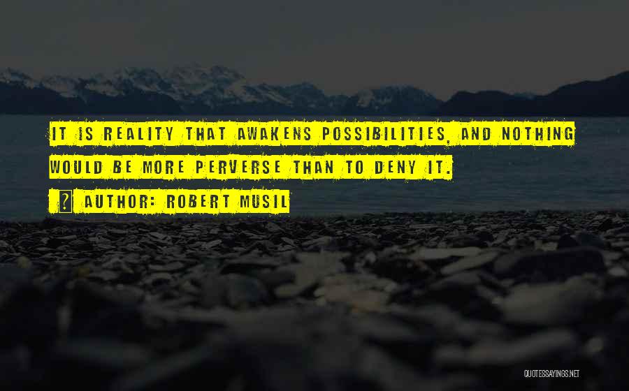 Robert Musil Quotes: It Is Reality That Awakens Possibilities, And Nothing Would Be More Perverse Than To Deny It.