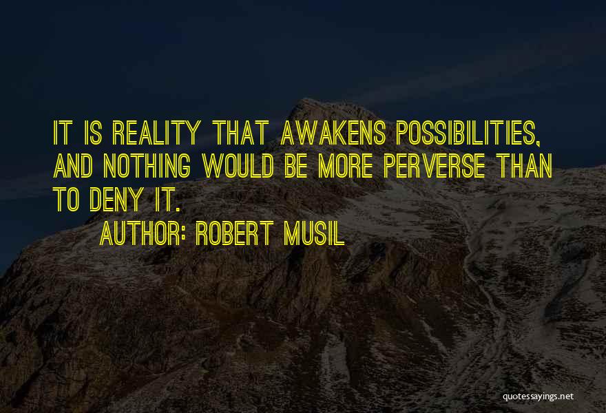 Robert Musil Quotes: It Is Reality That Awakens Possibilities, And Nothing Would Be More Perverse Than To Deny It.