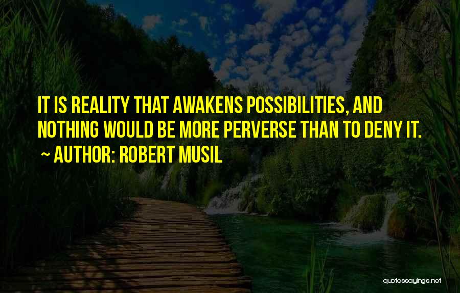 Robert Musil Quotes: It Is Reality That Awakens Possibilities, And Nothing Would Be More Perverse Than To Deny It.