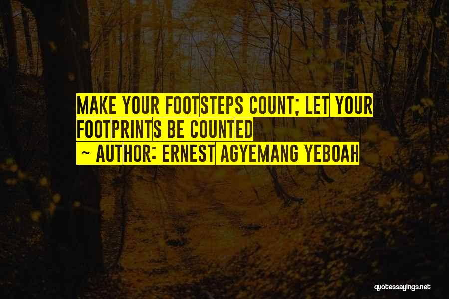 Ernest Agyemang Yeboah Quotes: Make Your Footsteps Count; Let Your Footprints Be Counted