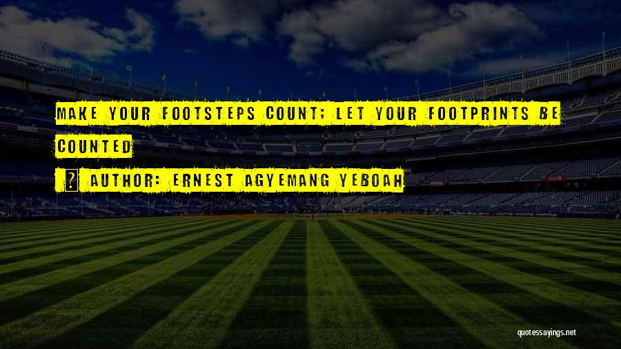 Ernest Agyemang Yeboah Quotes: Make Your Footsteps Count; Let Your Footprints Be Counted