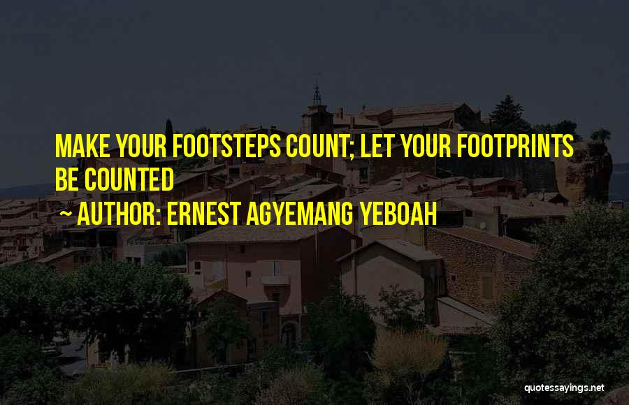 Ernest Agyemang Yeboah Quotes: Make Your Footsteps Count; Let Your Footprints Be Counted