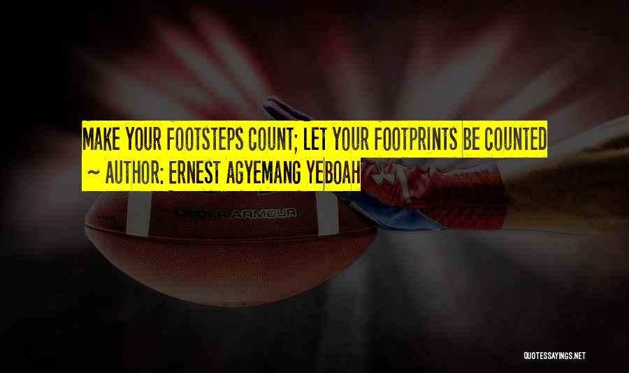 Ernest Agyemang Yeboah Quotes: Make Your Footsteps Count; Let Your Footprints Be Counted