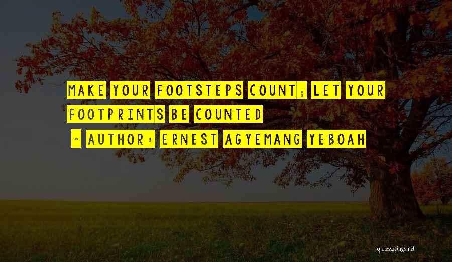 Ernest Agyemang Yeboah Quotes: Make Your Footsteps Count; Let Your Footprints Be Counted