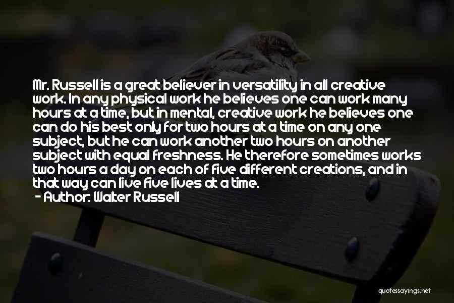 Walter Russell Quotes: Mr. Russell Is A Great Believer In Versatility In All Creative Work. In Any Physical Work He Believes One Can