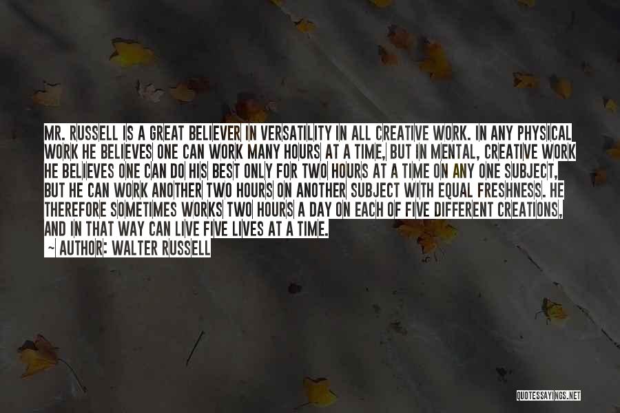 Walter Russell Quotes: Mr. Russell Is A Great Believer In Versatility In All Creative Work. In Any Physical Work He Believes One Can