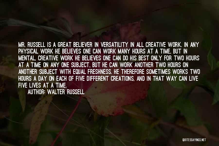 Walter Russell Quotes: Mr. Russell Is A Great Believer In Versatility In All Creative Work. In Any Physical Work He Believes One Can