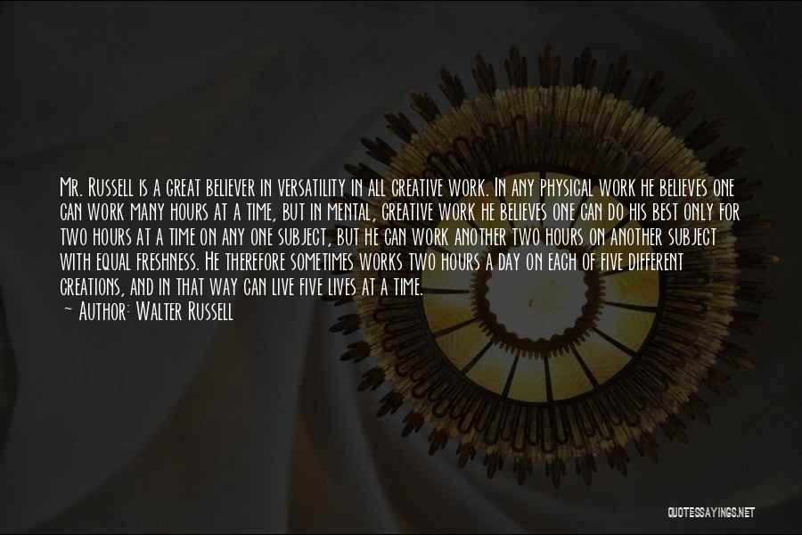 Walter Russell Quotes: Mr. Russell Is A Great Believer In Versatility In All Creative Work. In Any Physical Work He Believes One Can