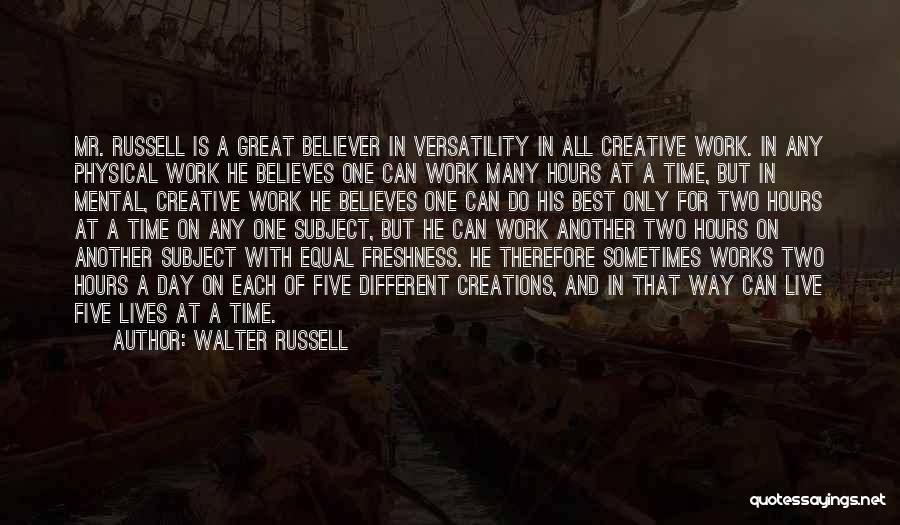 Walter Russell Quotes: Mr. Russell Is A Great Believer In Versatility In All Creative Work. In Any Physical Work He Believes One Can