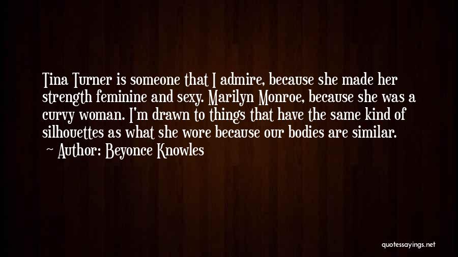 Beyonce Knowles Quotes: Tina Turner Is Someone That I Admire, Because She Made Her Strength Feminine And Sexy. Marilyn Monroe, Because She Was