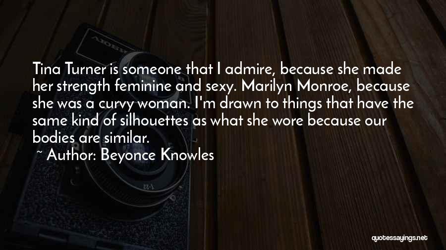 Beyonce Knowles Quotes: Tina Turner Is Someone That I Admire, Because She Made Her Strength Feminine And Sexy. Marilyn Monroe, Because She Was