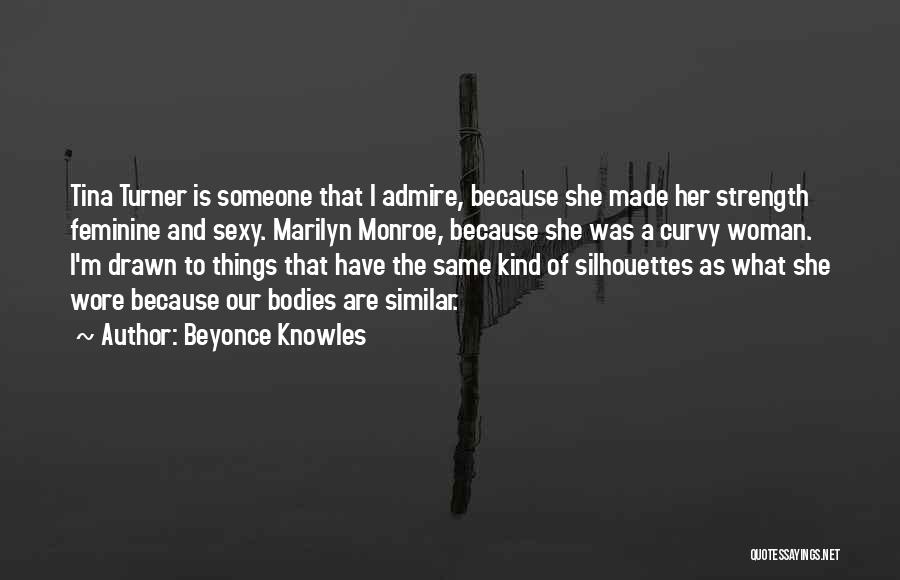 Beyonce Knowles Quotes: Tina Turner Is Someone That I Admire, Because She Made Her Strength Feminine And Sexy. Marilyn Monroe, Because She Was