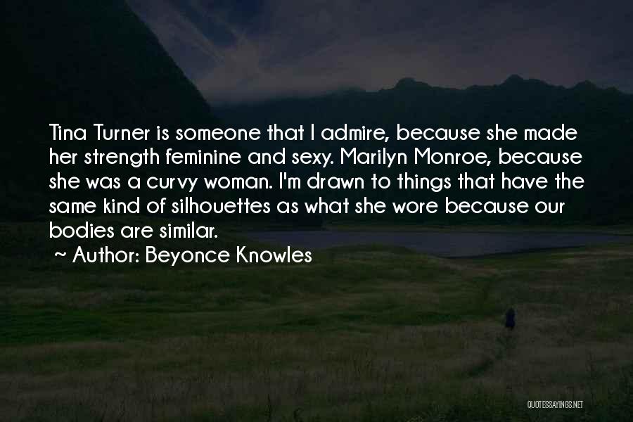 Beyonce Knowles Quotes: Tina Turner Is Someone That I Admire, Because She Made Her Strength Feminine And Sexy. Marilyn Monroe, Because She Was