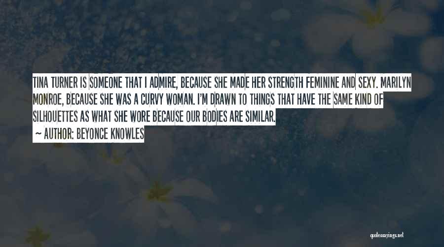 Beyonce Knowles Quotes: Tina Turner Is Someone That I Admire, Because She Made Her Strength Feminine And Sexy. Marilyn Monroe, Because She Was