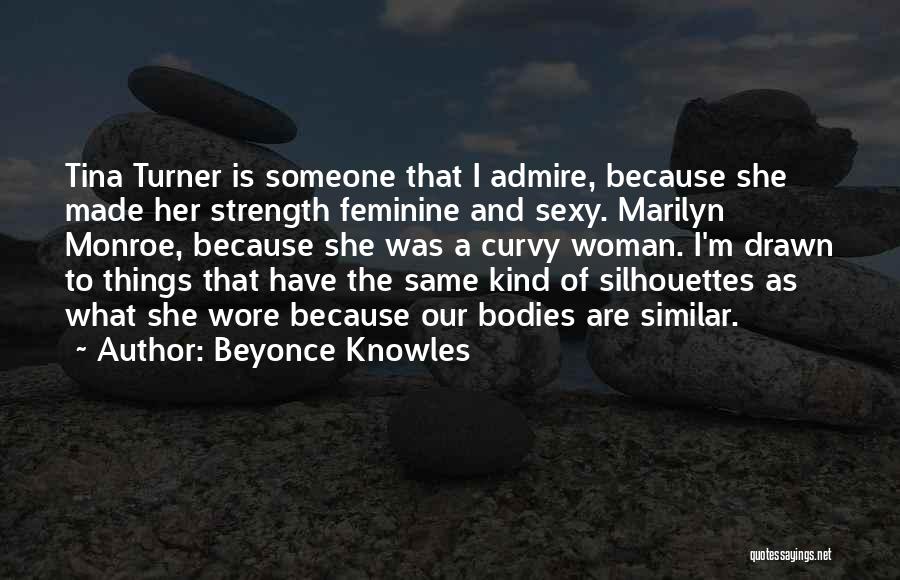 Beyonce Knowles Quotes: Tina Turner Is Someone That I Admire, Because She Made Her Strength Feminine And Sexy. Marilyn Monroe, Because She Was