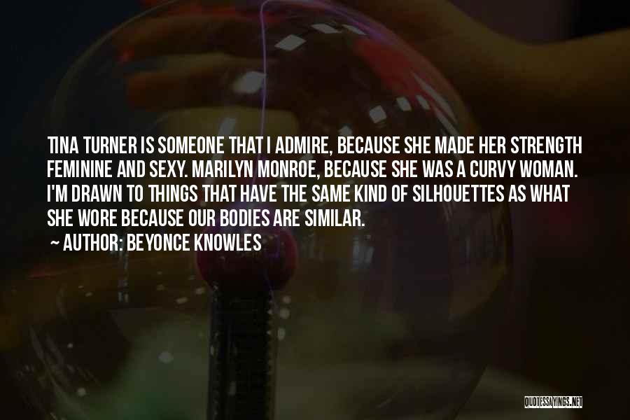 Beyonce Knowles Quotes: Tina Turner Is Someone That I Admire, Because She Made Her Strength Feminine And Sexy. Marilyn Monroe, Because She Was