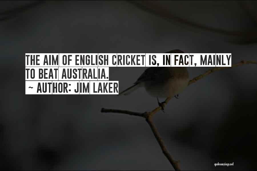 Jim Laker Quotes: The Aim Of English Cricket Is, In Fact, Mainly To Beat Australia.