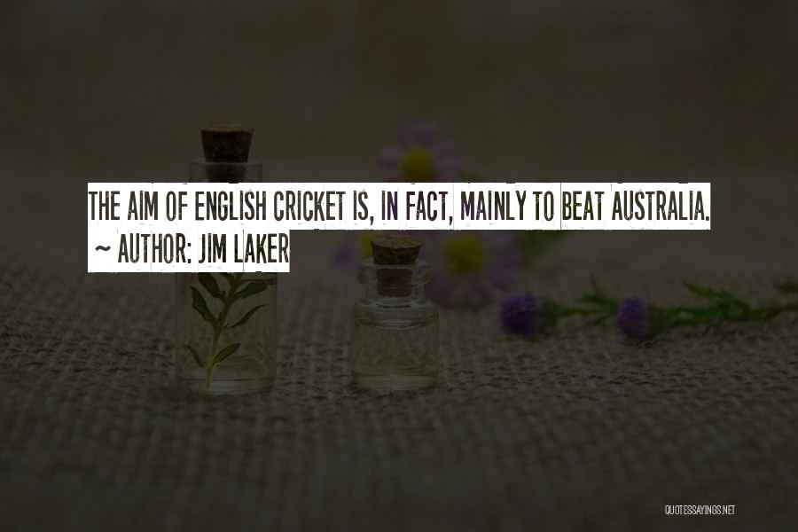 Jim Laker Quotes: The Aim Of English Cricket Is, In Fact, Mainly To Beat Australia.