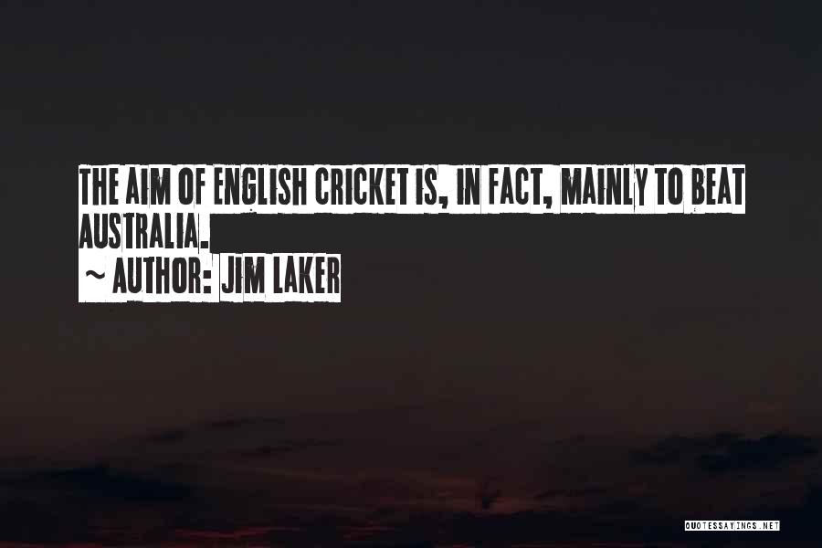 Jim Laker Quotes: The Aim Of English Cricket Is, In Fact, Mainly To Beat Australia.