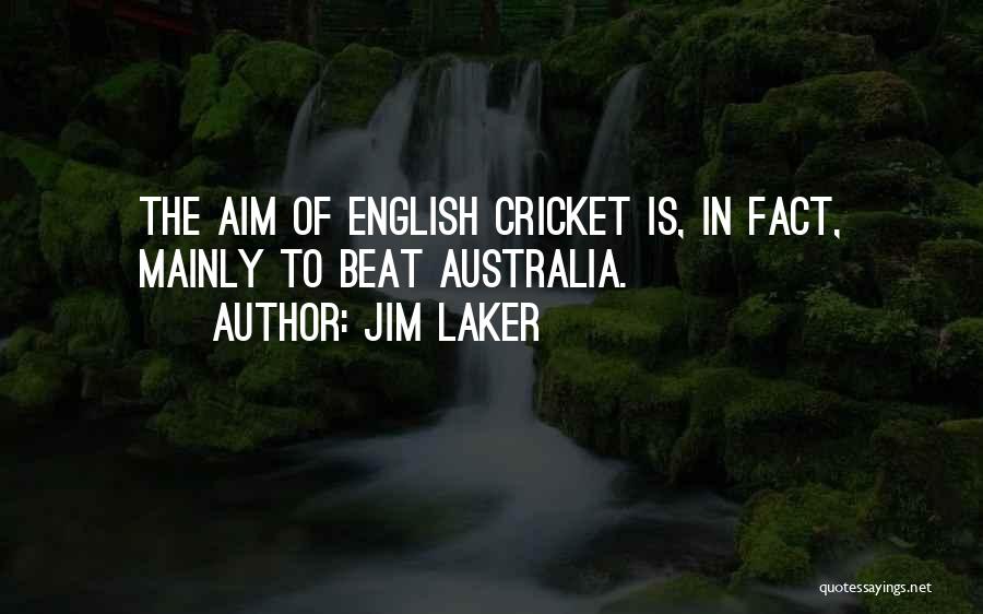 Jim Laker Quotes: The Aim Of English Cricket Is, In Fact, Mainly To Beat Australia.