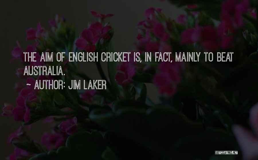 Jim Laker Quotes: The Aim Of English Cricket Is, In Fact, Mainly To Beat Australia.
