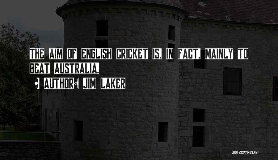 Jim Laker Quotes: The Aim Of English Cricket Is, In Fact, Mainly To Beat Australia.