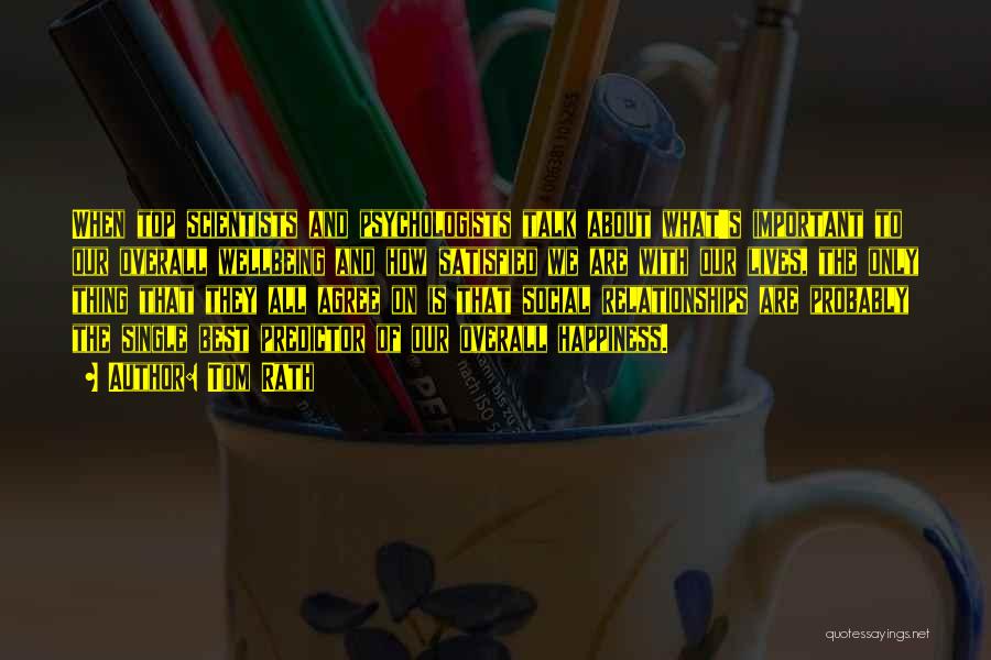 Tom Rath Quotes: When Top Scientists And Psychologists Talk About What's Important To Our Overall Wellbeing And How Satisfied We Are With Our