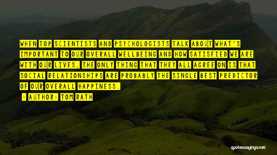 Tom Rath Quotes: When Top Scientists And Psychologists Talk About What's Important To Our Overall Wellbeing And How Satisfied We Are With Our